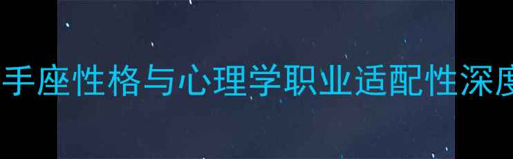 图片 射手座性格与心理学职业适配性深度1