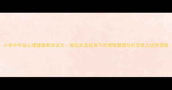 图片 小学中年级心理健康教育征文：家校共育视角下的情绪管理与社交能力培养策略