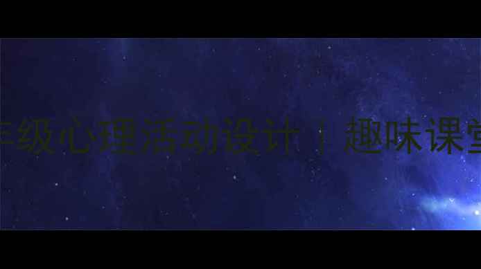 图片 小学二年级心理健康教育低年级心理活动设计｜趣味课堂+实操指南（附教案模板）1