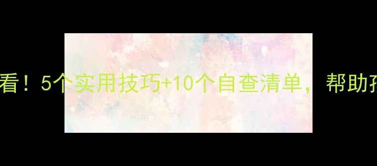 图片 小学心理健康家长必看！5个实用技巧+10个自查清单，帮助孩子远离情绪困扰🌱1