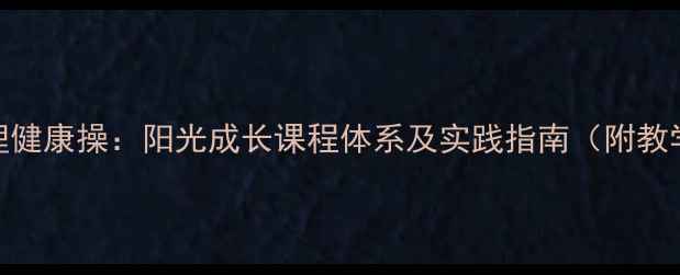 图片 小学心理健康操：阳光成长课程体系及实践指南（附教学模板）