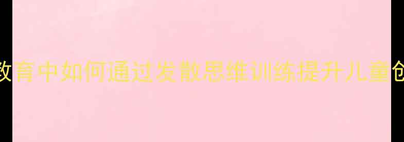 图片 小学心理健康教育中如何通过发散思维训练提升儿童创造力与抗挫力