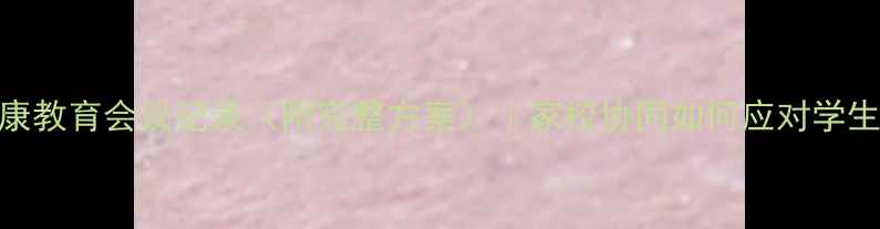 图片 小学心理健康教育会议记录（附完整方案）｜家校协同如何应对学生心理问题？
