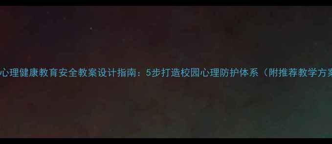 图片 小学心理健康教育安全教案设计指南：5步打造校园心理防护体系（附推荐教学方案）1
