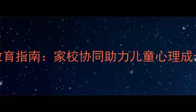 图片 小学心理健康教育指南：家校协同助力儿童心理成长（最新方案）