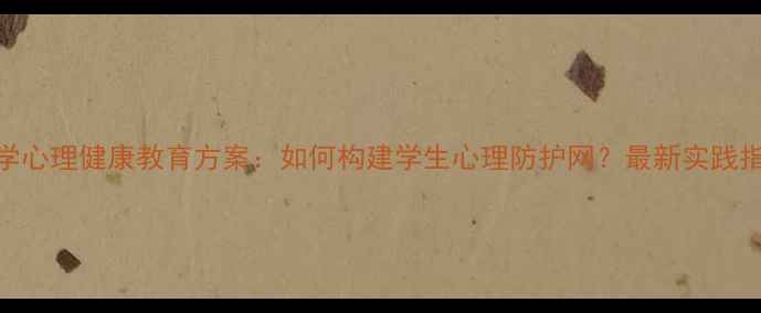图片 小学心理健康教育方案：如何构建学生心理防护网？最新实践指南