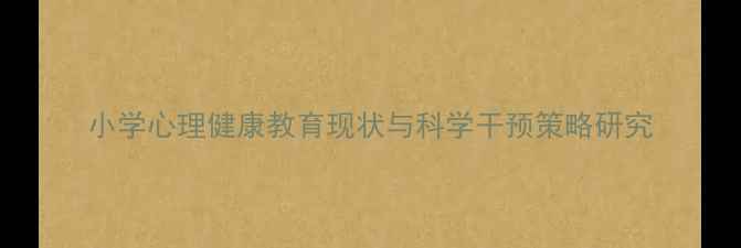 图片 小学心理健康教育现状与科学干预策略研究