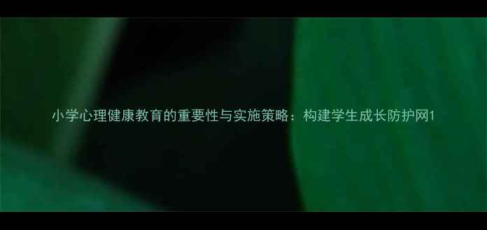图片 小学心理健康教育的重要性与实施策略：构建学生成长防护网1