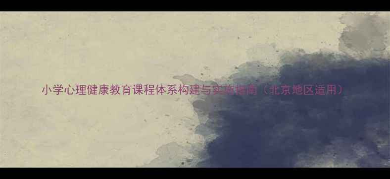 图片 小学心理健康教育课程体系构建与实施指南（北京地区适用）