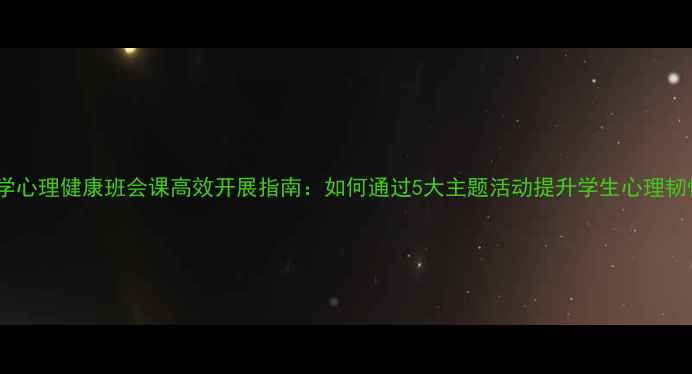 图片 小学心理健康班会课高效开展指南：如何通过5大主题活动提升学生心理韧性1