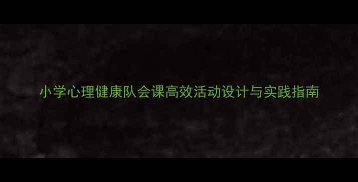 图片 小学心理健康队会课高效活动设计与实践指南