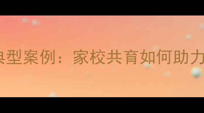 图片 小学生心理健康典型案例：家校共育如何助力孩子阳光成长？1