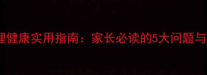图片 小学生心理健康实用指南：家长必读的5大问题与应对策略1