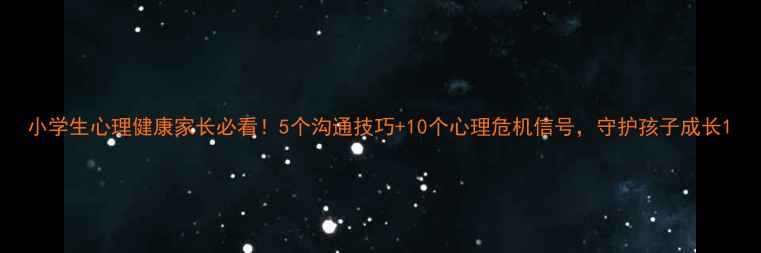 图片 小学生心理健康家长必看！5个沟通技巧+10个心理危机信号，守护孩子成长1