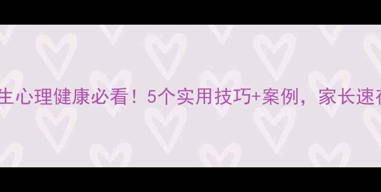 图片 小学生心理健康必看！5个实用技巧+案例，家长速存！1