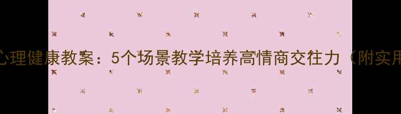 图片 小学生心理健康教案：5个场景教学培养高情商交往力（附实用工具）