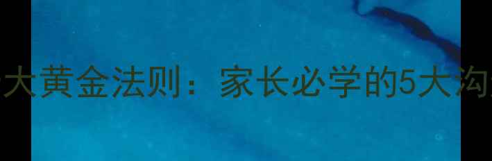 图片 小学生心理健康教育十大黄金法则：家长必学的5大沟通技巧与3个干预策略1
