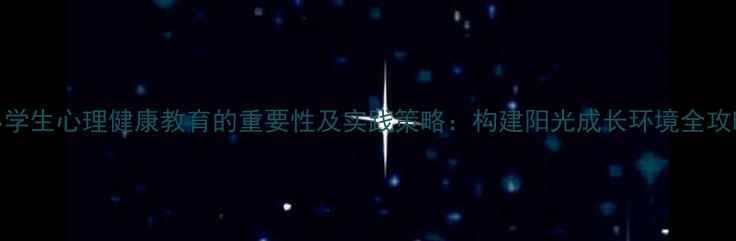 图片 小学生心理健康教育的重要性及实践策略：构建阳光成长环境全攻略