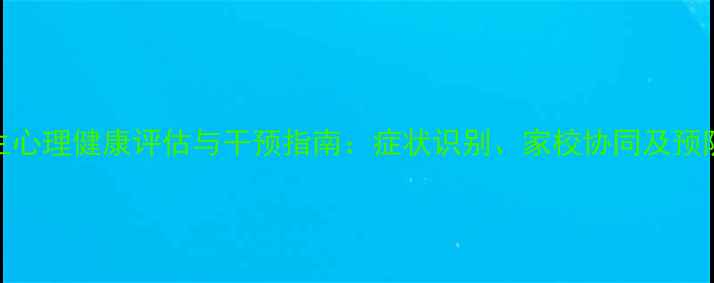 图片 小学生心理健康评估与干预指南：症状识别、家校协同及预防策略