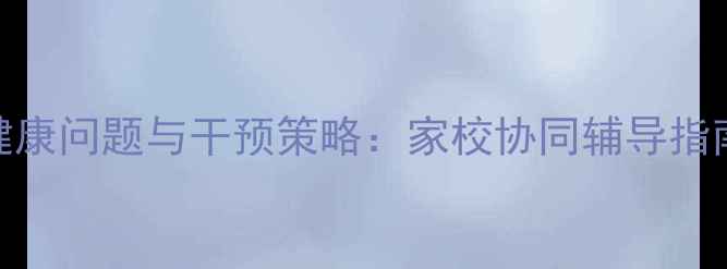 图片 小学生心理健康问题与干预策略：家校协同辅导指南（最新版）