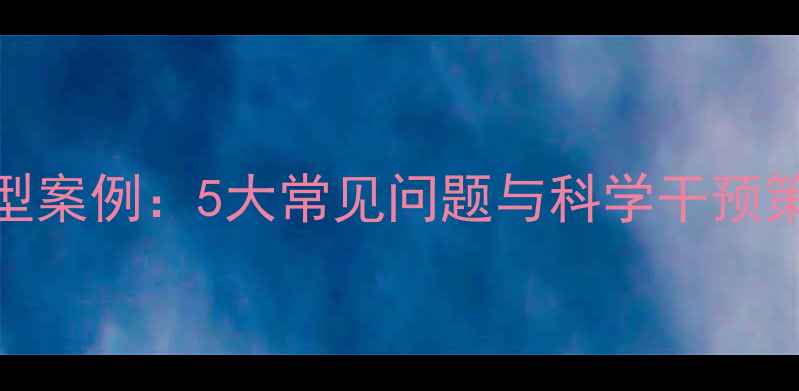 图片 小学生心理咨询典型案例：5大常见问题与科学干预策略（附实操指南）