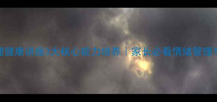 图片 小学生线上心理健康讲座3大核心能力培养｜家长必看情绪管理与亲子沟通指南