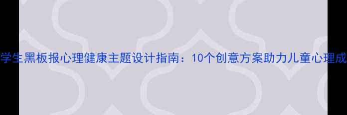图片 小学生黑板报心理健康主题设计指南：10个创意方案助力儿童心理成长
