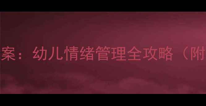 图片 小班心理健康教育教案：幼儿情绪管理全攻略（附12个实用活动方案）