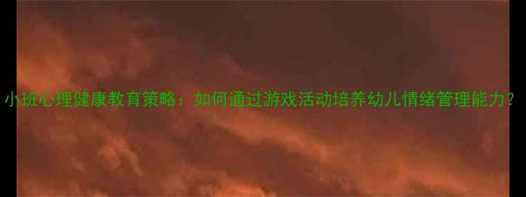 图片 小班心理健康教育策略：如何通过游戏活动培养幼儿情绪管理能力？