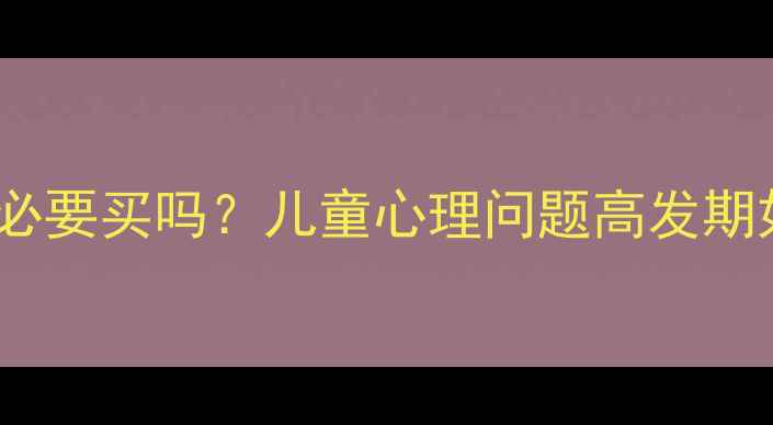 图片 少儿心理健康险有必要买吗？儿童心理问题高发期如何用保险护航🔥1