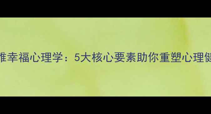 图片 尔雅幸福心理学：5大核心要素助你重塑心理健康