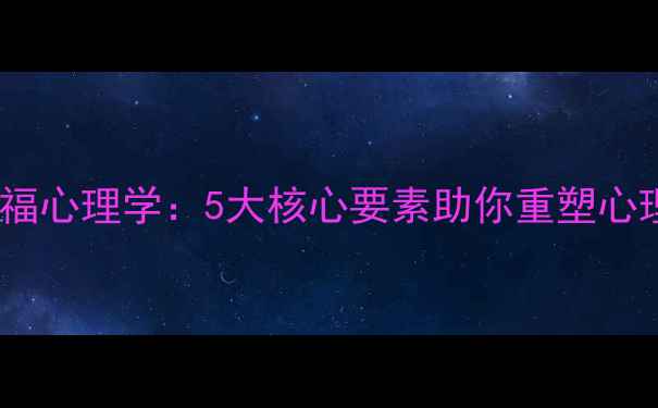 图片 尔雅幸福心理学：5大核心要素助你重塑心理健康1
