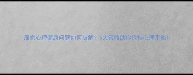 图片 居家心理健康问题如何破解？5大策略助你保持心理平衡1