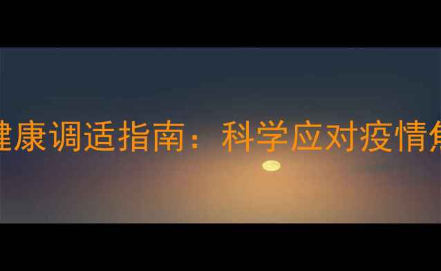 图片 居家隔离期间心理健康调适指南：科学应对疫情焦虑的五大黄金法则