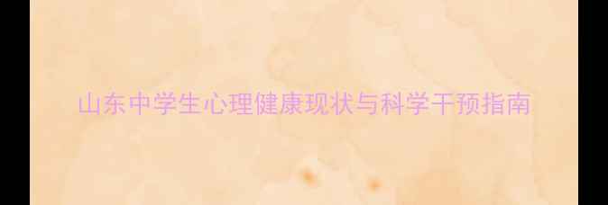 图片 山东中学生心理健康现状与科学干预指南