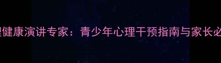 图片 山东心理健康演讲专家：青少年心理干预指南与家长必看技巧1