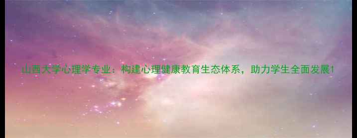 图片 山西大学心理学专业：构建心理健康教育生态体系，助力学生全面发展1