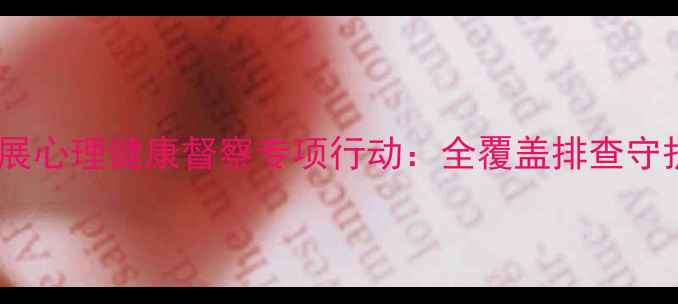 图片 工作纪实小学开展心理健康督察专项行动：全覆盖排查守护学生心灵成长1
