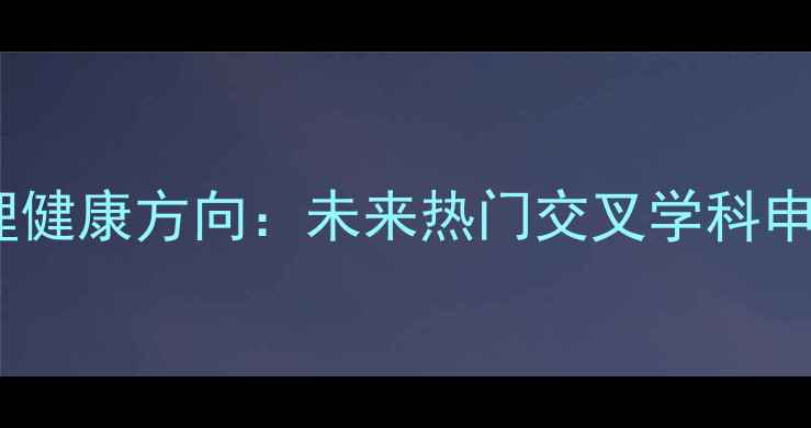 图片 工程心理学博士点×心理健康方向：未来热门交叉学科申请攻略（附就业前景）1