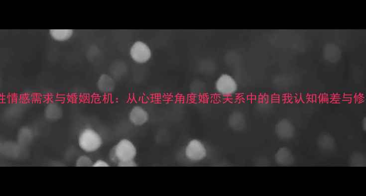 图片 已婚女性情感需求与婚姻危机：从心理学角度婚恋关系中的自我认知偏差与修复路径1