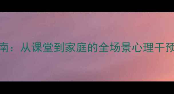图片 师生心理健康教育指南：从课堂到家庭的全场景心理干预方案（含实操案例）