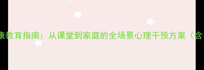 图片 师生心理健康教育指南：从课堂到家庭的全场景心理干预方案（含实操案例）1