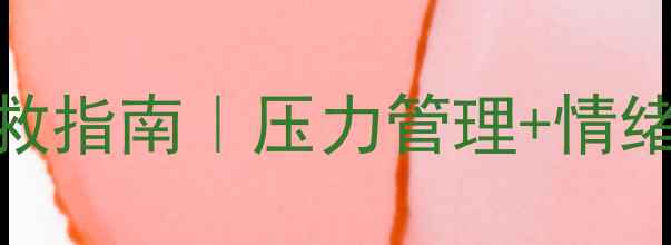 图片 常兴超：大学生心理健康自救指南｜压力管理+情绪调节全攻略（附自救清单）