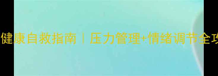 图片 常兴超：大学生心理健康自救指南｜压力管理+情绪调节全攻略（附自救清单）1