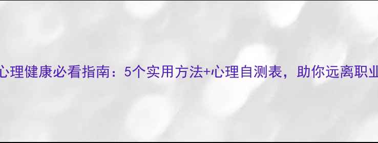 图片 干部心理健康必看指南：5个实用方法+心理自测表，助你远离职业倦怠