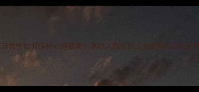 图片 年薪百万男性如何保持心理健康？高收入群体的压力管理与自我调节指南1