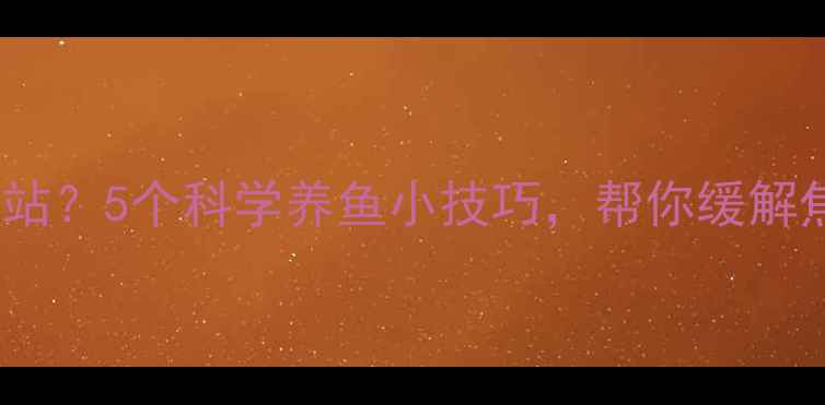 图片 年轻人养鱼=心理健康充电站？5个科学养鱼小技巧，帮你缓解焦虑抑郁｜附心理自测表✨