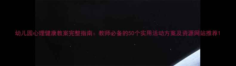图片 幼儿园心理健康教案完整指南：教师必备的50个实用活动方案及资源网站推荐1