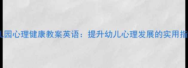 图片 幼儿园心理健康教案英语：提升幼儿心理发展的实用指南1