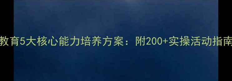 图片 幼儿园心理健康教育5大核心能力培养方案：附200+实操活动指南与家园共育策略